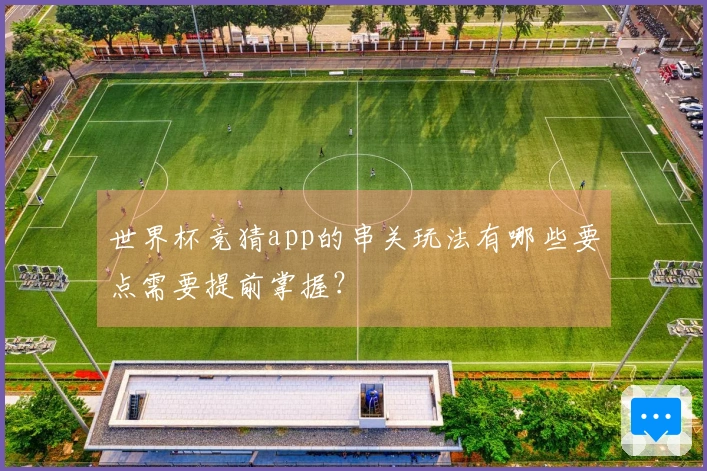 世界杯竞猜app的串关玩法有哪些要点需要提前掌握？
