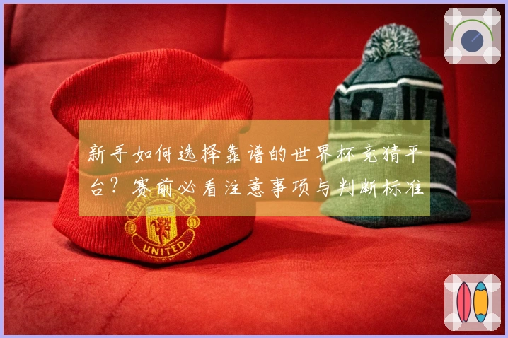 新手如何选择靠谱的世界杯竞猜平台？赛前必看注意事项与判断标准