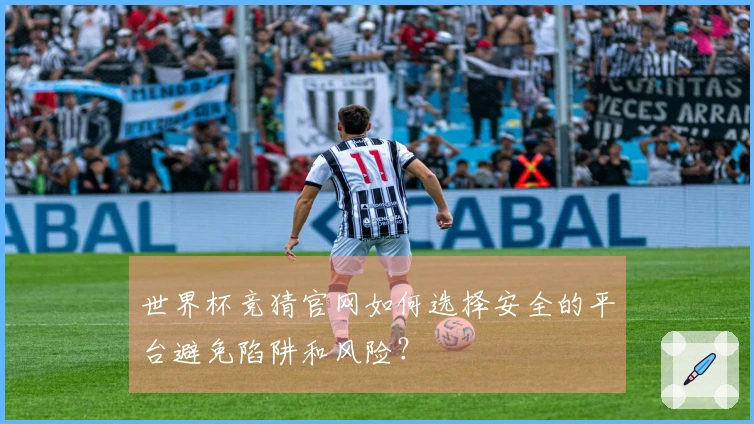 世界杯竞猜官网如何选择安全的平台避免陷阱和风险？